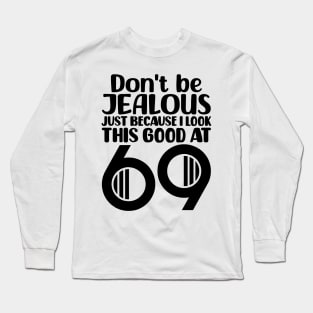 Don't Be Jealous Just Because I Look This Good At 69 Long Sleeve T-Shirt